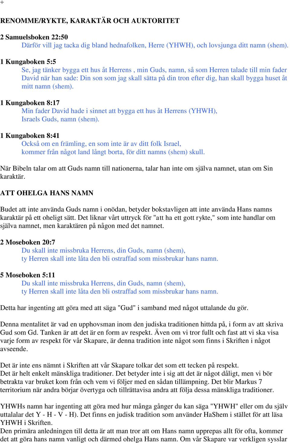 huset åt mitt namn (shem). 1 Kungaboken 8:17 Min fader David hade i sinnet att bygga ett hus åt Herrens (YHWH), Israels Guds, namn (shem).