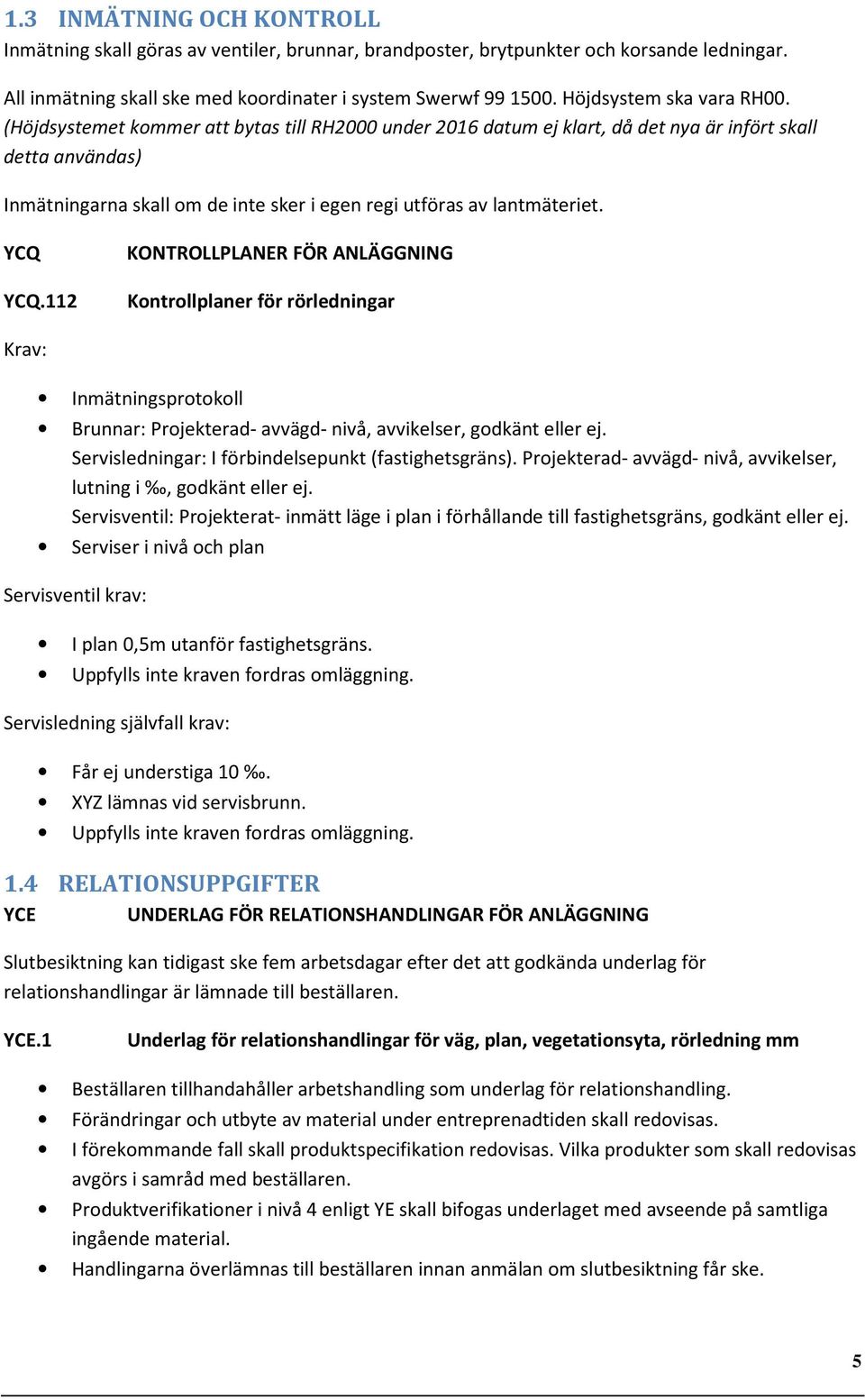 (Höjdsystemet kommer att bytas till RH2000 under 2016 datum ej klart, då det nya är infört skall detta användas) Inmätningarna skall om de inte sker i egen regi utföras av lantmäteriet. YCQ YCQ.