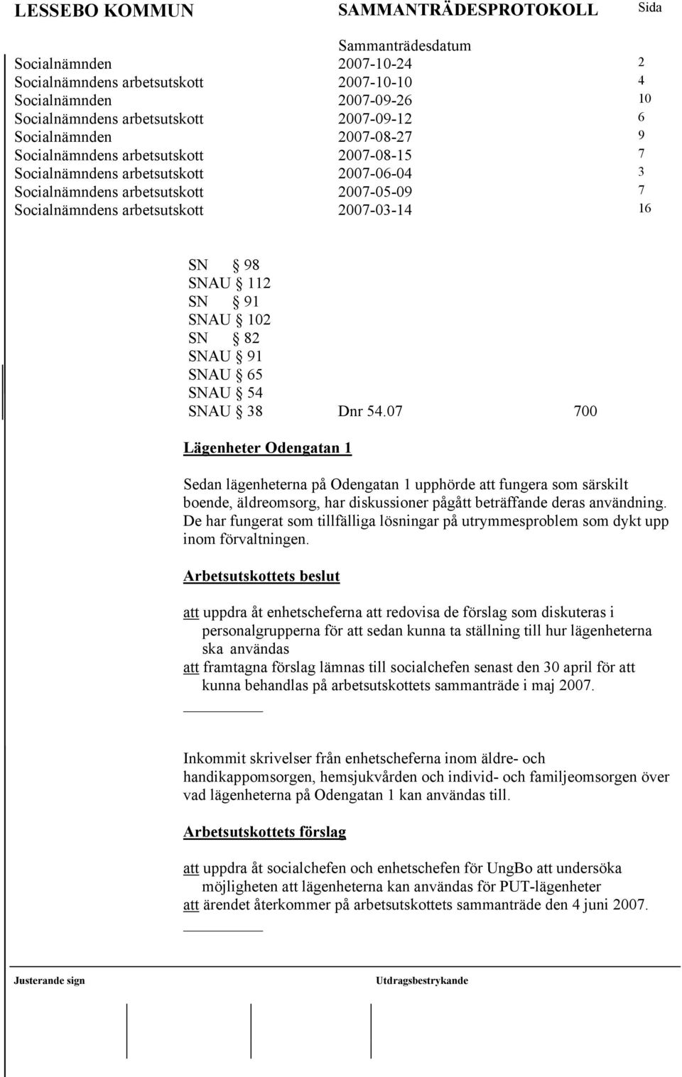 SNAU 38 Dnr 54.07 700 Lägenheter Odengatan 1 Sedan lägenheterna på Odengatan 1 upphörde att fungera som särskilt boende, äldreomsorg, har diskussioner pågått beträffande deras användning.