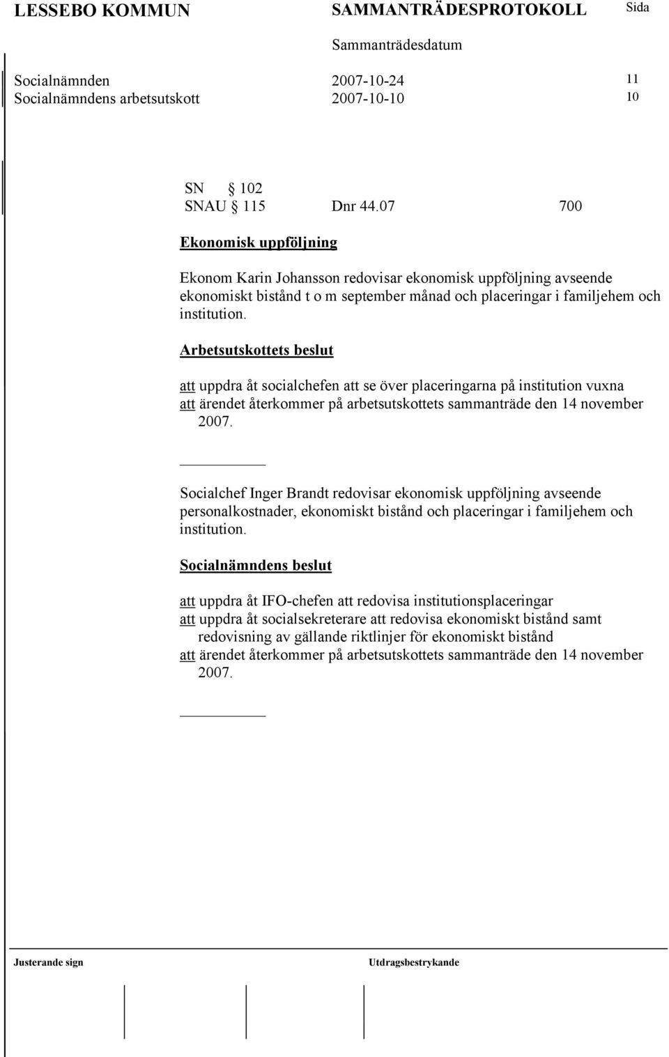 Arbetsutskottets beslut att uppdra åt socialchefen att se över placeringarna på institution vuxna att ärendet återkommer på arbetsutskottets sammanträde den 14 november 2007.