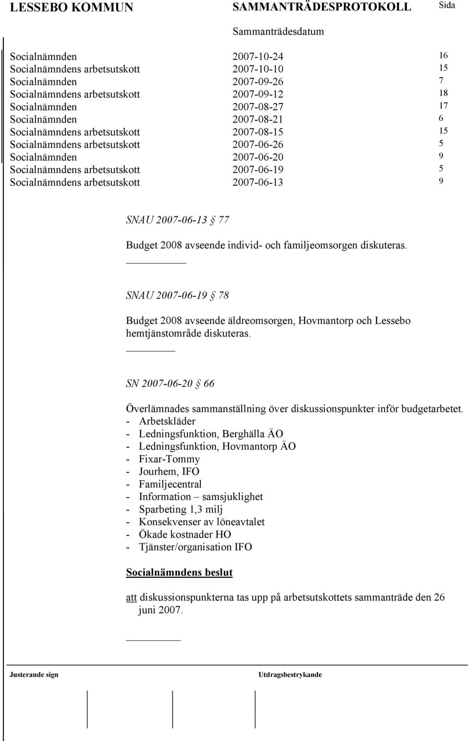 SNAU 2007-06-13 77 Budget 2008 avseende individ- och familjeomsorgen diskuteras. _ SNAU 2007-06-19 78 Budget 2008 avseende äldreomsorgen, Hovmantorp och Lessebo hemtjänstområde diskuteras.