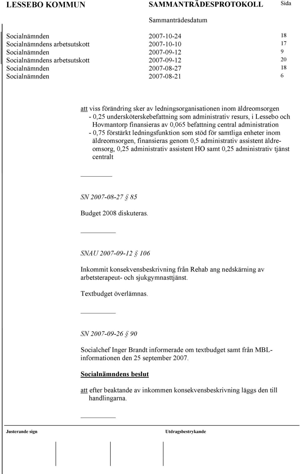 administration - 0,75 förstärkt ledningsfunktion som stöd för samtliga enheter inom äldreomsorgen, finansieras genom 0,5 administrativ assistent äldreomsorg, 0,25 administrativ assistent HO samt 0,25