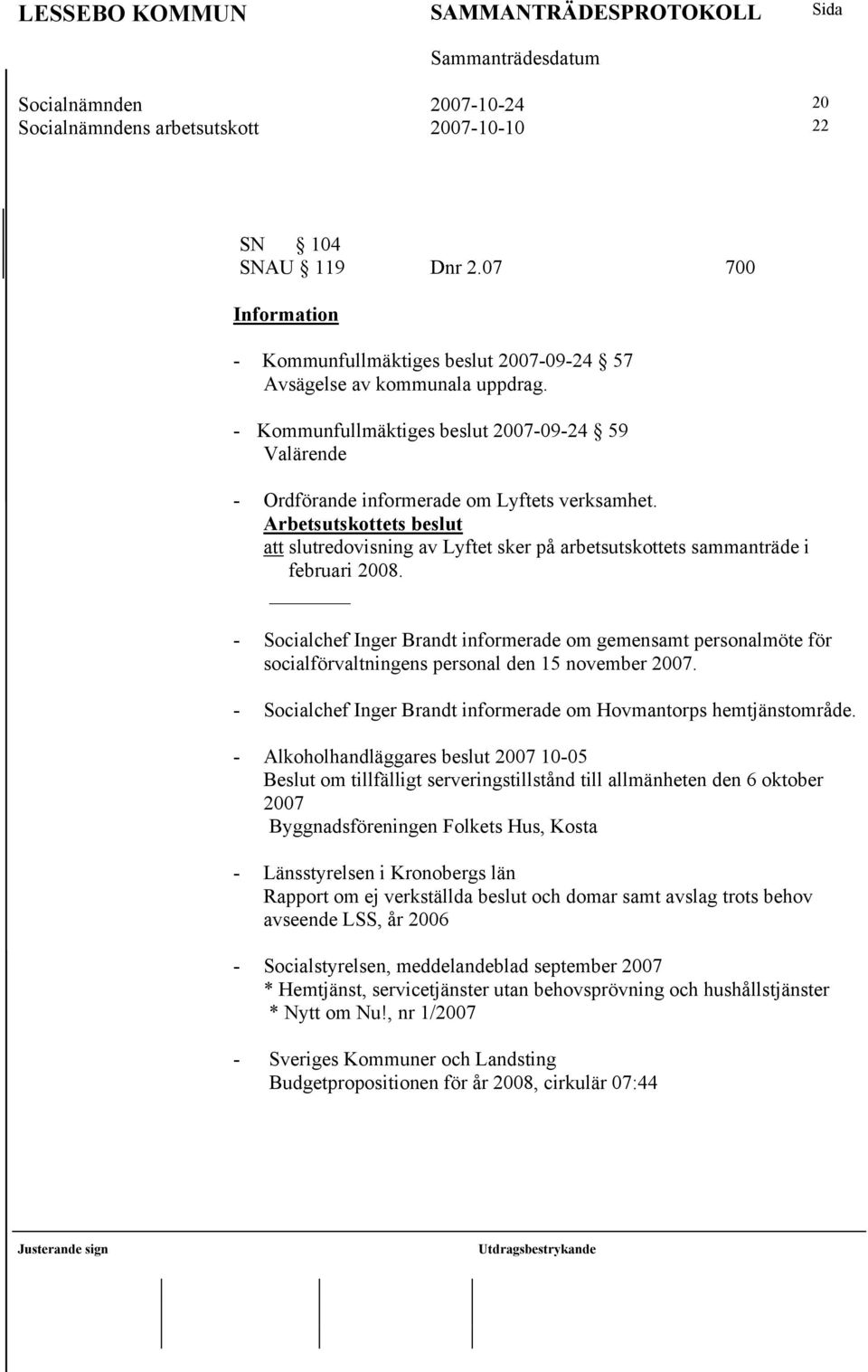 Arbetsutskottets beslut att slutredovisning av Lyftet sker på arbetsutskottets sammanträde i februari 2008.