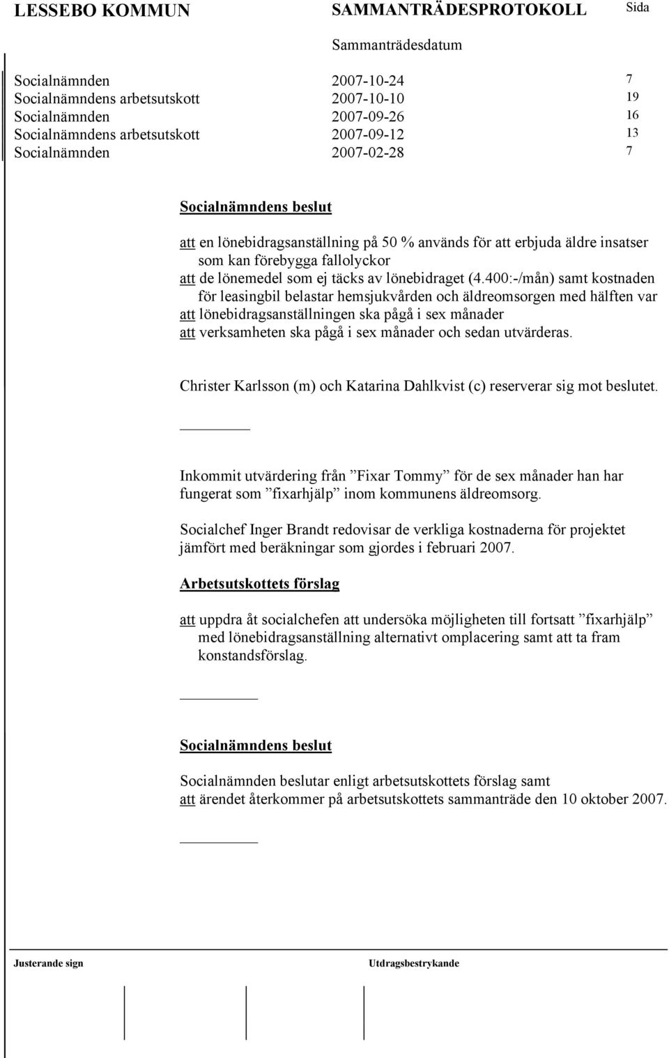 400:-/mån) samt kostnaden för leasingbil belastar hemsjukvården och äldreomsorgen med hälften var att lönebidragsanställningen ska pågå i sex månader att verksamheten ska pågå i sex månader och sedan