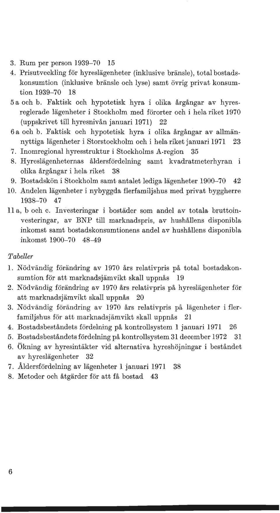 Faktisk och hypotetisk hyra i olika årgångar av allmännyttiga lägenheter i Storstockholm och i hela riket januari 1971 23 7. Inomregional hyresstruktur i Stockholms A-region 35 8.