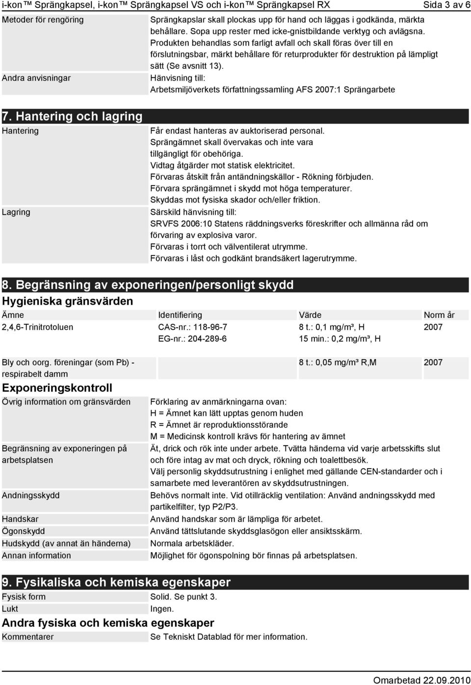 Produkten behandlas som farligt avfall och skall föras över till en förslutningsbar, märkt behållare för returprodukter för destruktion på lämpligt sätt (Se avsnitt 13).