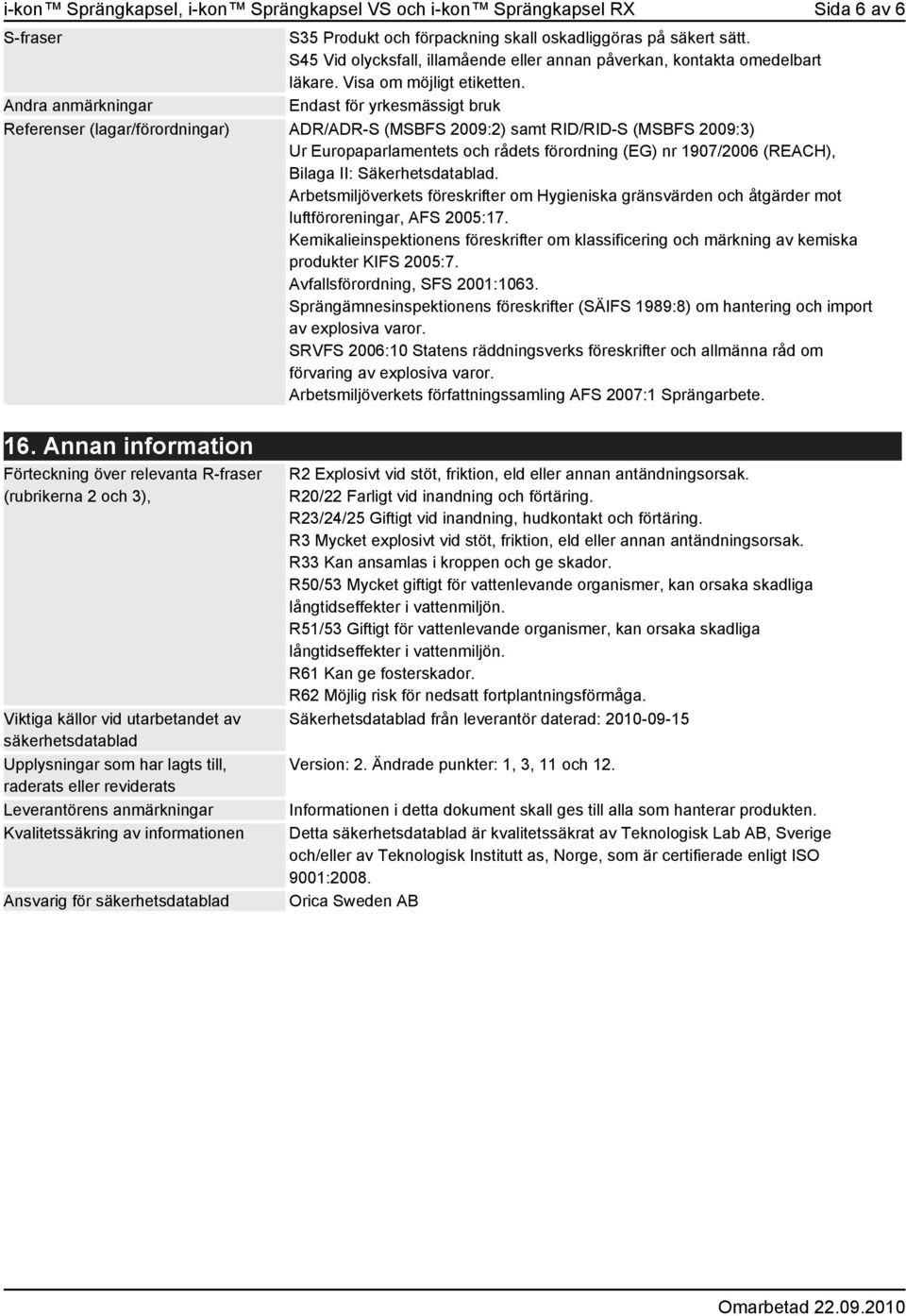 Andra anmärkningar Endast för yrkesmässigt bruk Referenser (lagar/förordningar) ADR/ADR-S (MSBFS 2009:2) samt RID/RID-S (MSBFS 2009:3) Ur Europaparlamentets och rådets förordning (EG) nr 1907/2006