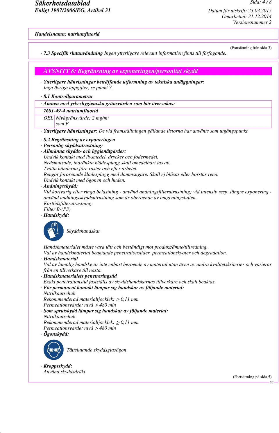 Begränsning av exponeringen/personligt skydd Ytterligare hänvisningar beträffande utformning av tekniska anläggningar: Inga övriga uppgifter, se punkt 7. 8.