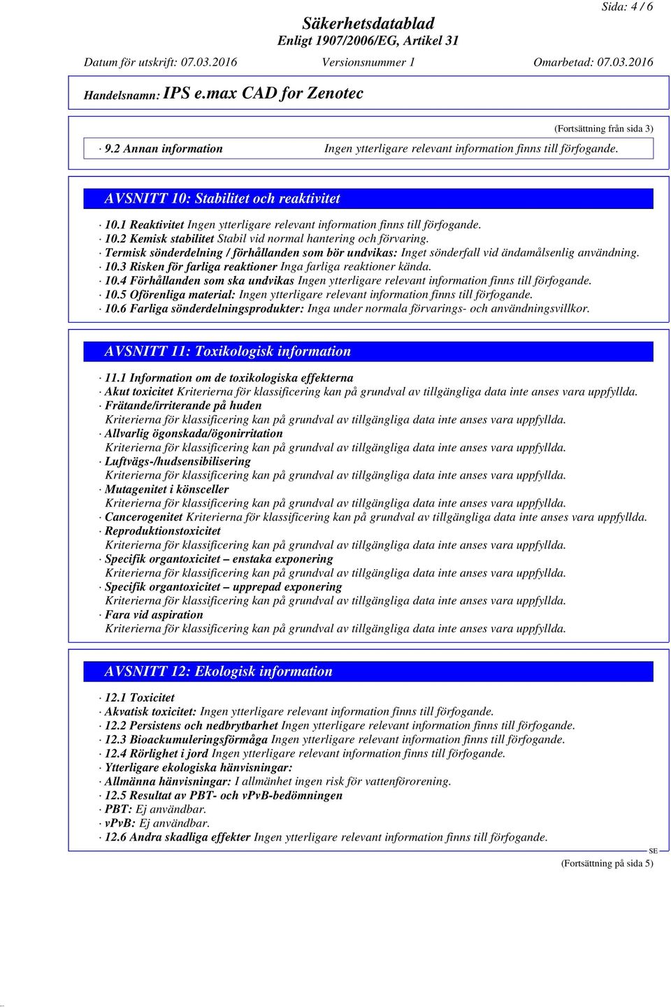 5 Oförenliga material: 10.6 Farliga sönderdelningsprodukter: Inga under normala förvarings- och användningsvillkor. AVSNITT 11: Toxikologisk information 11.