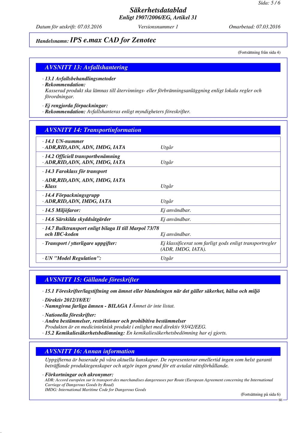 Ej rengjorda förpackningar: Rekommendation: Avfallshanteras enligt myndigheters föreskrifter. AVSNITT 14: Transportinformation 14.1 UN-nummer ADR,RID,ADN, ADN, IMDG, IATA Utgår 14.