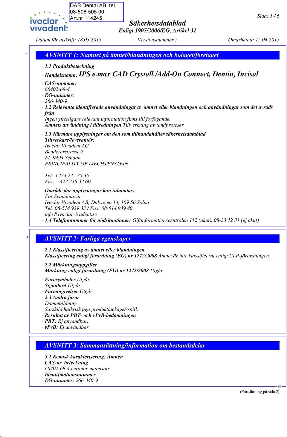 3 Närmare upplysningar om den som tillhandahåller säkerhetsdatablad Tillverkare/leverantör: Ivoclar Vivadent AG Bendererstrasse 2 FL-9494 Schaan PRINCIPALITY OF LIECHTENSTEIN Tel: +423 235 35 35 Fax: