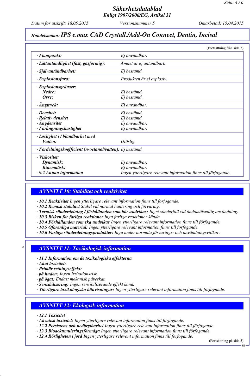 Fördelningskoefficient (n-octanol/vatten): (Fortsättning från sida 3) Viskositet: Dynamisk: Ej användbar. Kinematisk: Ej användbar. 9.2 Annan information AVSNITT 10: Stabilitet och reaktivitet 10.