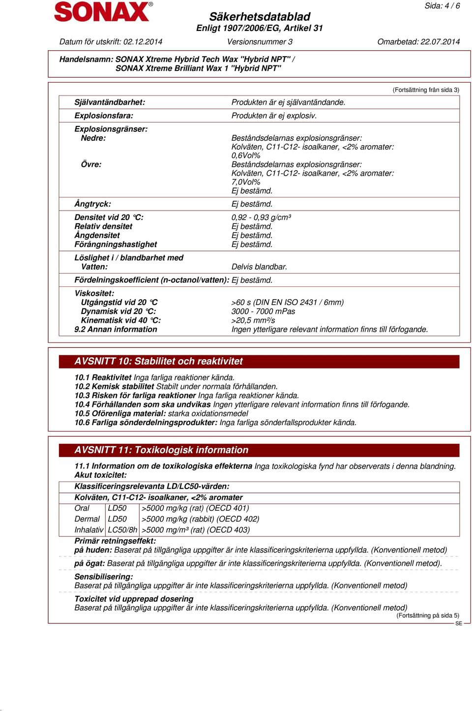 Fördelningskoefficient (n-octanol/vatten): (Fortsättning från sida 3) Viskositet: Utgångstid vid 20 C >60 s (DIN EN ISO 2431 / 6mm) Dynamisk vid 20 C: 3000-7000 mpas Kinematisk vid 40 C: >20,5 mm²/s