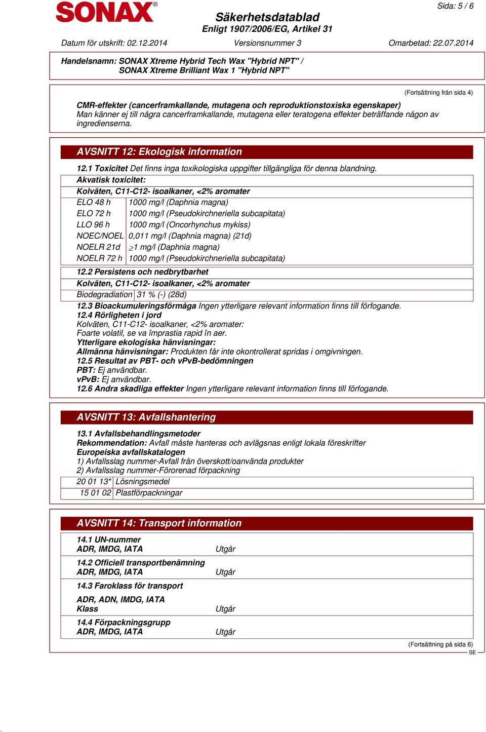 Akvatisk toxicitet: ELO 48 h 1000 mg/l (Daphnia magna) ELO 72 h 1000 mg/l (Pseudokirchneriella subcapitata) LLO 96 h 1000 mg/l (Oncorhynchus mykiss) NOEC/NOEL 0,011 mg/l (Daphnia magna) (21d) NOELR