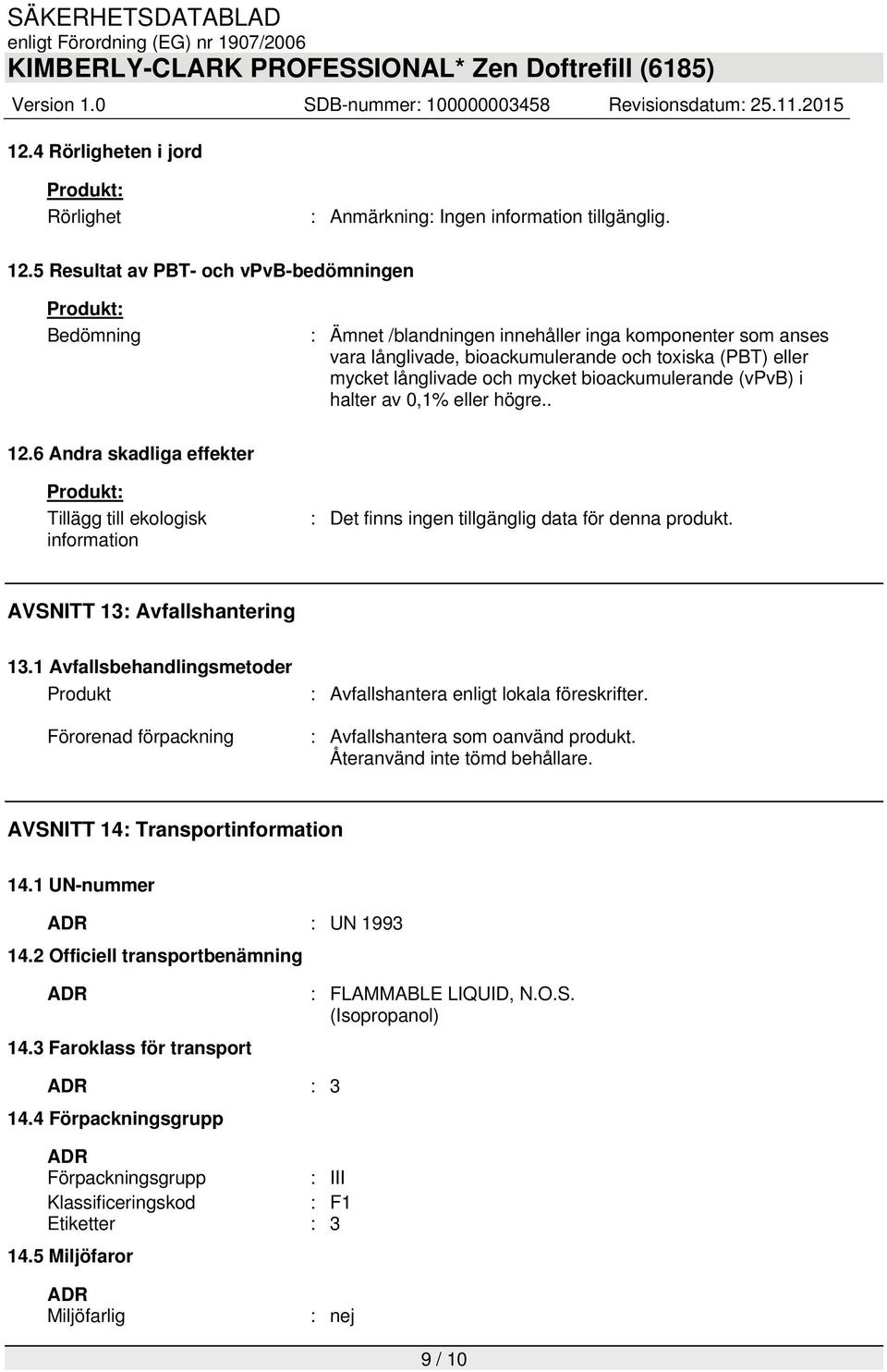 bioackumulerande (vpvb) i halter av 0,1% eller högre.. 12.6 Andra skadliga effekter Tillägg till ekologisk information : Det finns ingen tillgänglig data för denna produkt.