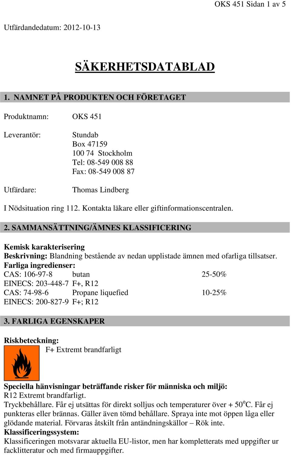 Kontakta läkare eller giftinformationscentralen. 2. SAMMANSÄTTNING/ÄMNES KLASSIFICERING Kemisk karakterisering Beskrivning: Blandning bestående av nedan upplistade ämnen med ofarliga tillsatser.