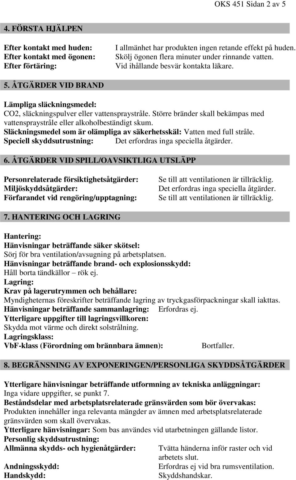 Större bränder skall bekämpas med vattenspraystråle eller alkoholbeständigt skum. Släckningsmedel som är olämpliga av säkerhetsskäl: Vatten med full stråle.