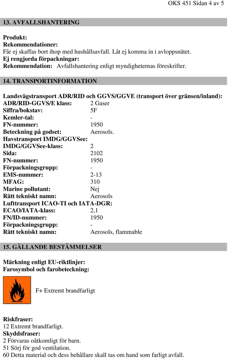 TRANSPORTINFORMATION Landsvägstransport ADR/RID och GGVS/GGVE (transport över gränsen/inland): ADR/RID-GGVS/E klass: 2 Gaser Siffra/bokstav: 5F Kemler-tal: - FN-nummer: 1950 Beteckning på godset: