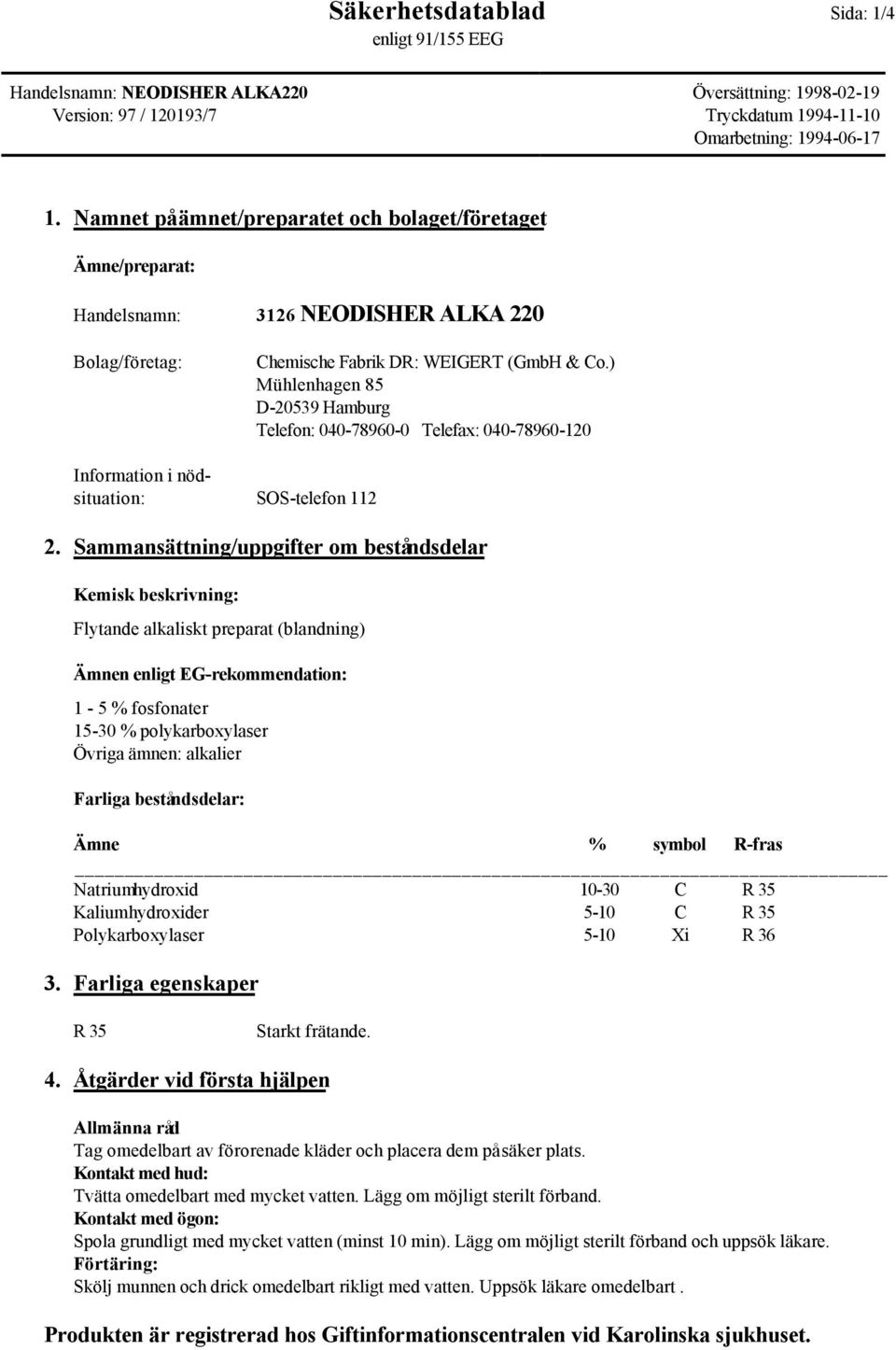 Sammansättning/uppgifter om beståndsdelar Kemisk beskrivning: Flytande alkaliskt preparat (blandning) Ämnen enligt EG-rekommendation: 1-5 % fosfonater 15-30 % polykarboxylaser Övriga ämnen: alkalier