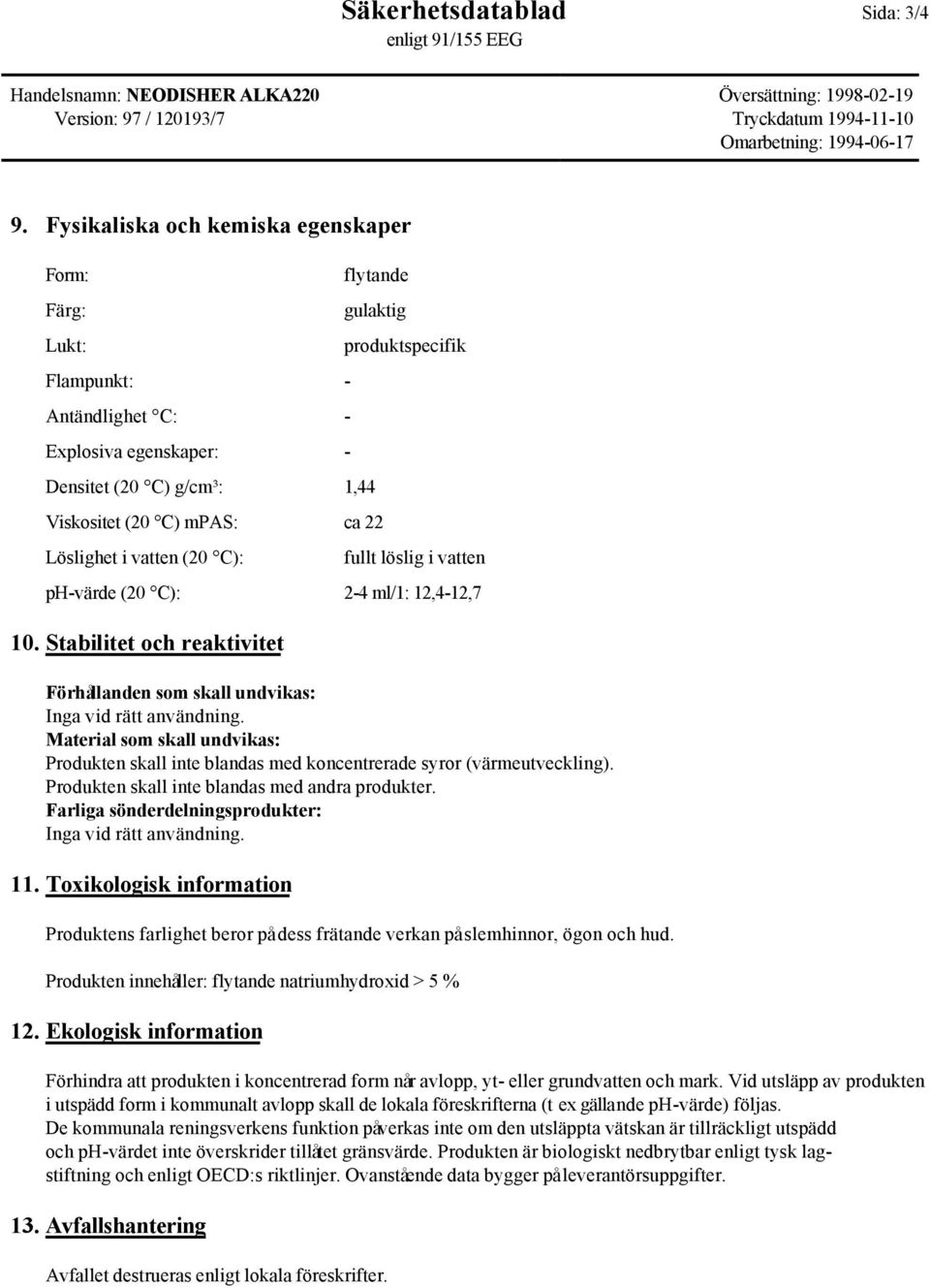 vatten (20 C): produktspecifik fullt löslig i vatten ph-värde (20 C): 2-4 ml/1: 12,4-12,7 10. Stabilitet och reaktivitet Förhållanden som skall undvikas: Inga vid rätt användning.