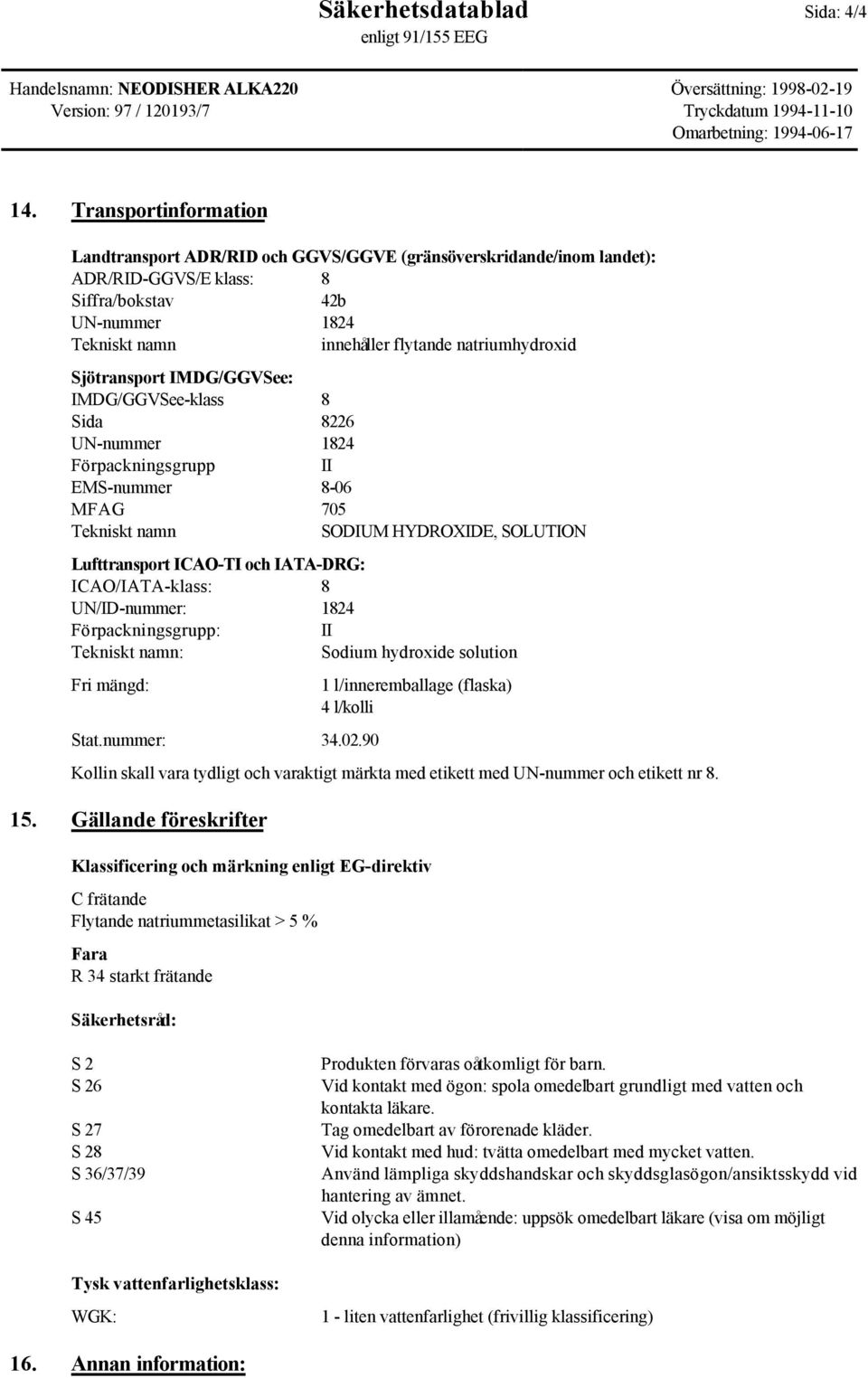 Sjötransport IMDG/GGVSee: IMDG/GGVSee-klass 8 Sida 8226 UN-nummer 1824 Förpackningsgrupp II EMS-nummer 8-06 MFAG 705 Tekniskt namn SODIUM HYDROXIDE, SOLUTION Lufttransport ICAO-TI och IATA-DRG: