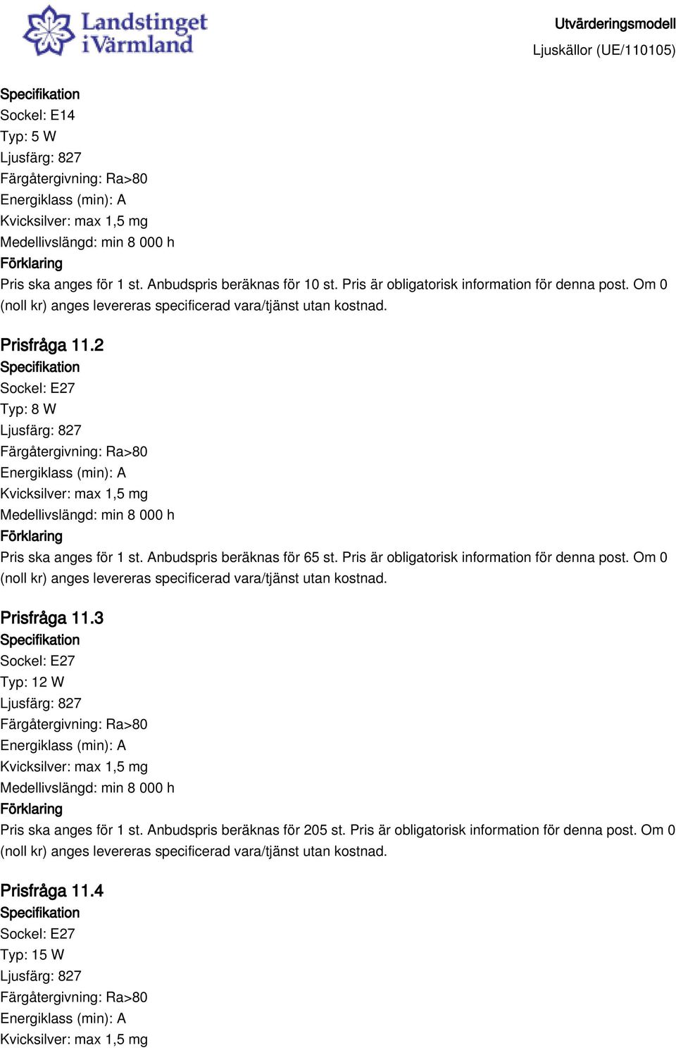 2 Typ: 8 W Medellivslängd: min 8 000 h Pris ska anges för 1 st. Anbudspris beräknas för 65 st.