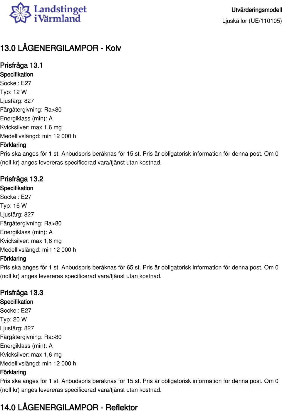 2 Typ: 16 W Kvicksilver: max 1,6 mg Medellivslängd: min 12 000 h Pris ska anges för 1 st. Anbudspris beräknas för 65 st.