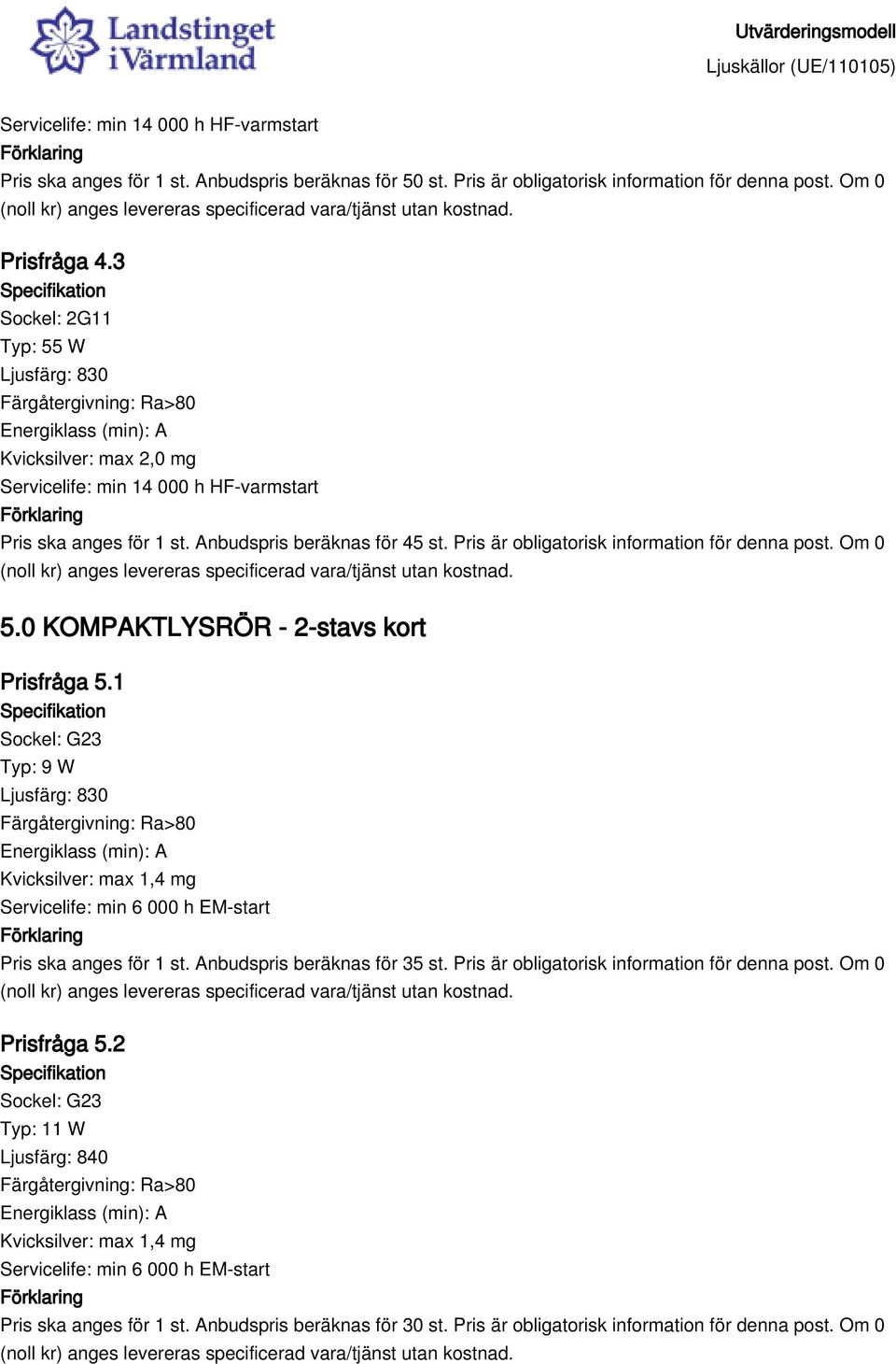 0 KOMPAKTLYSRÖR - 2-stavs kort Prisfråga 5.1 Sockel: G23 Typ: 9 W Servicelife: min 6 000 h EM-start Pris ska anges för 1 st. Anbudspris beräknas för 35 st.