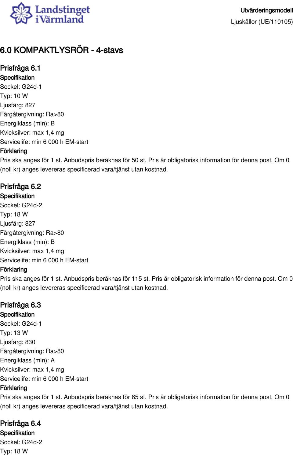 2 Sockel: G24d-2 Typ: 18 W Servicelife: min 6 000 h EM-start Pris ska anges för 1 st. Anbudspris beräknas för 115 st.