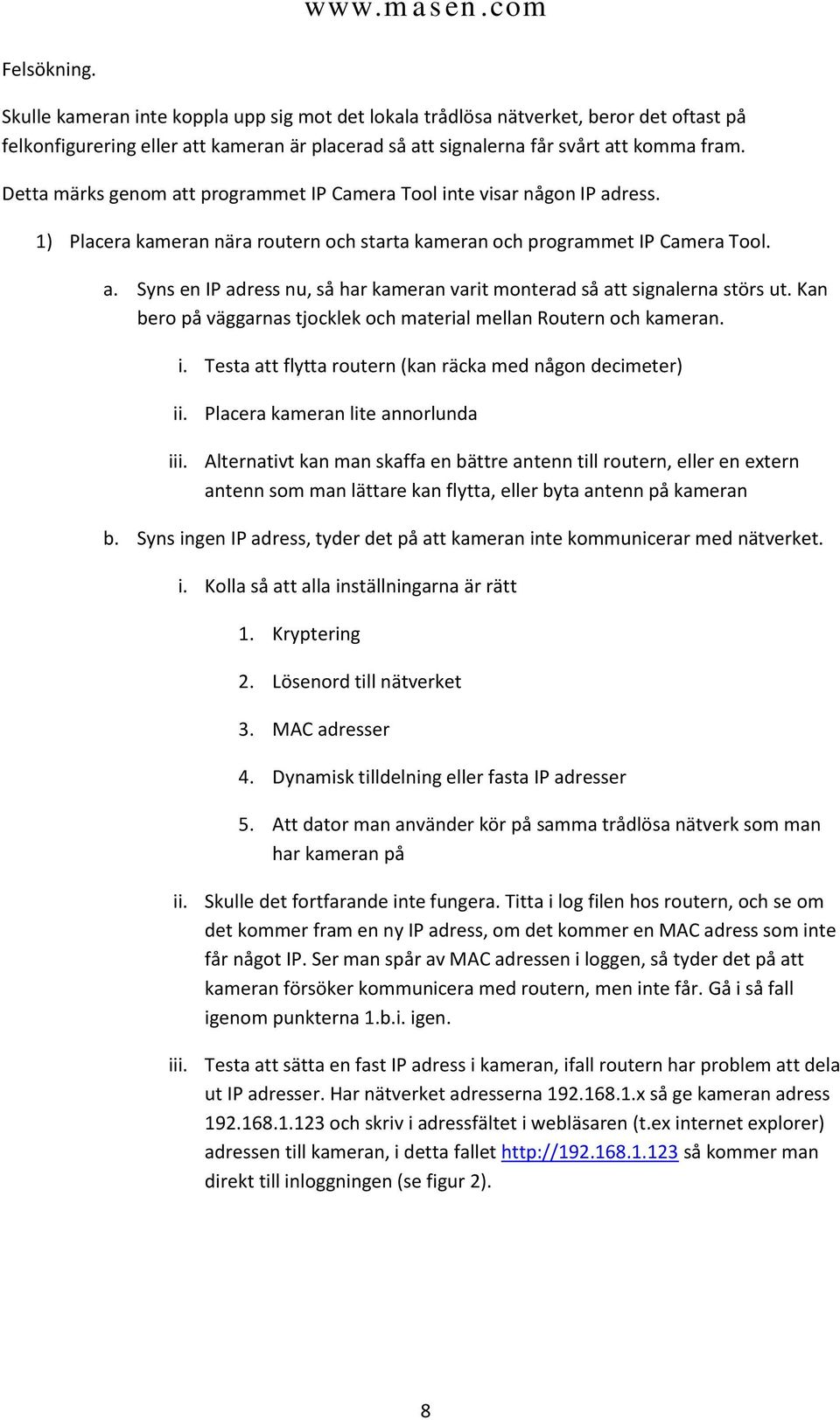 Kan bero på väggarnas tjocklek och material mellan Routern och kameran. i. Testa att flytta routern (kan räcka med någon decimeter) ii. Placera kameran lite annorlunda iii.