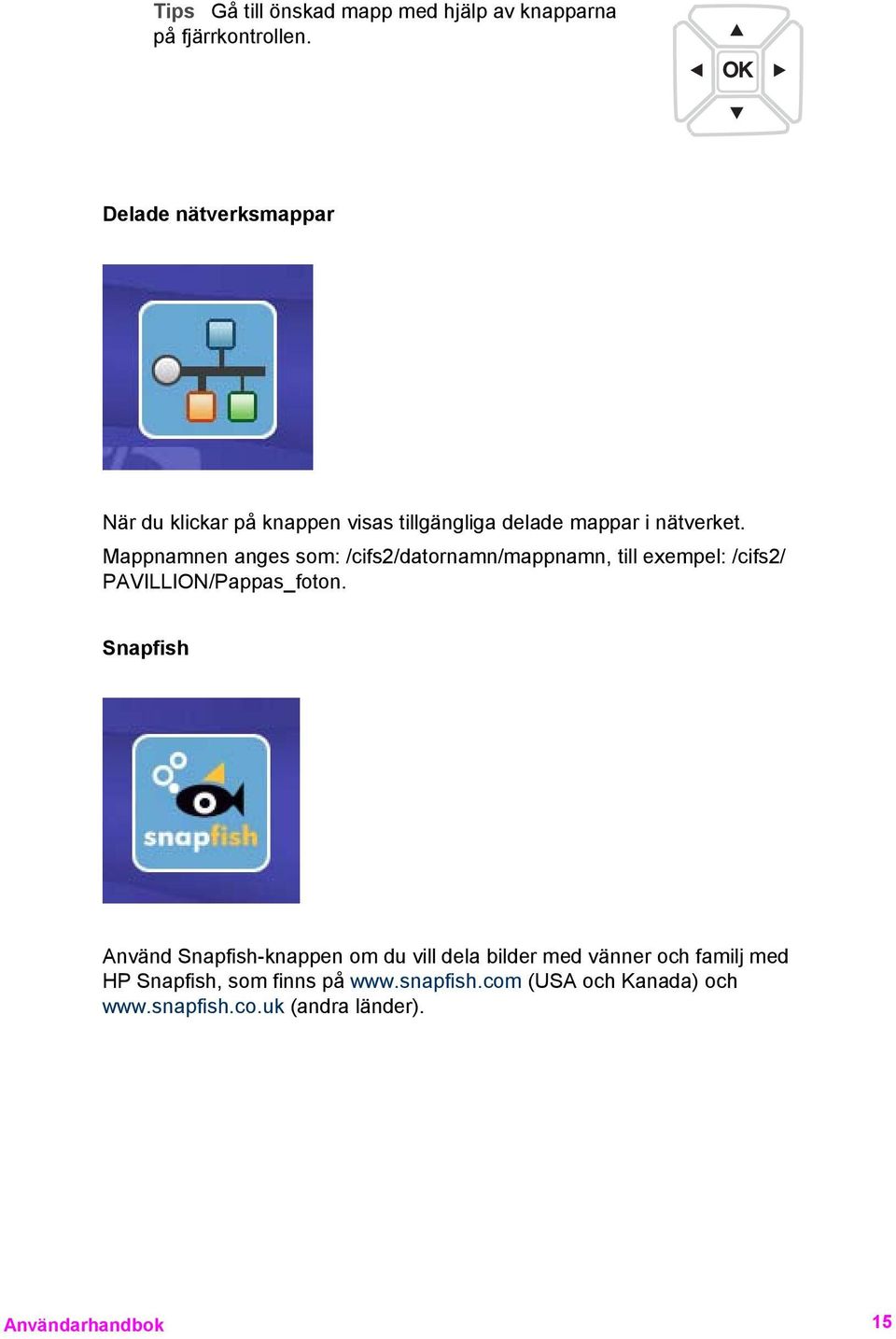 Mappnamnen anges som: /cifs2/datornamn/mappnamn, till exempel: /cifs2/ PAVILLION/Pappas_foton.