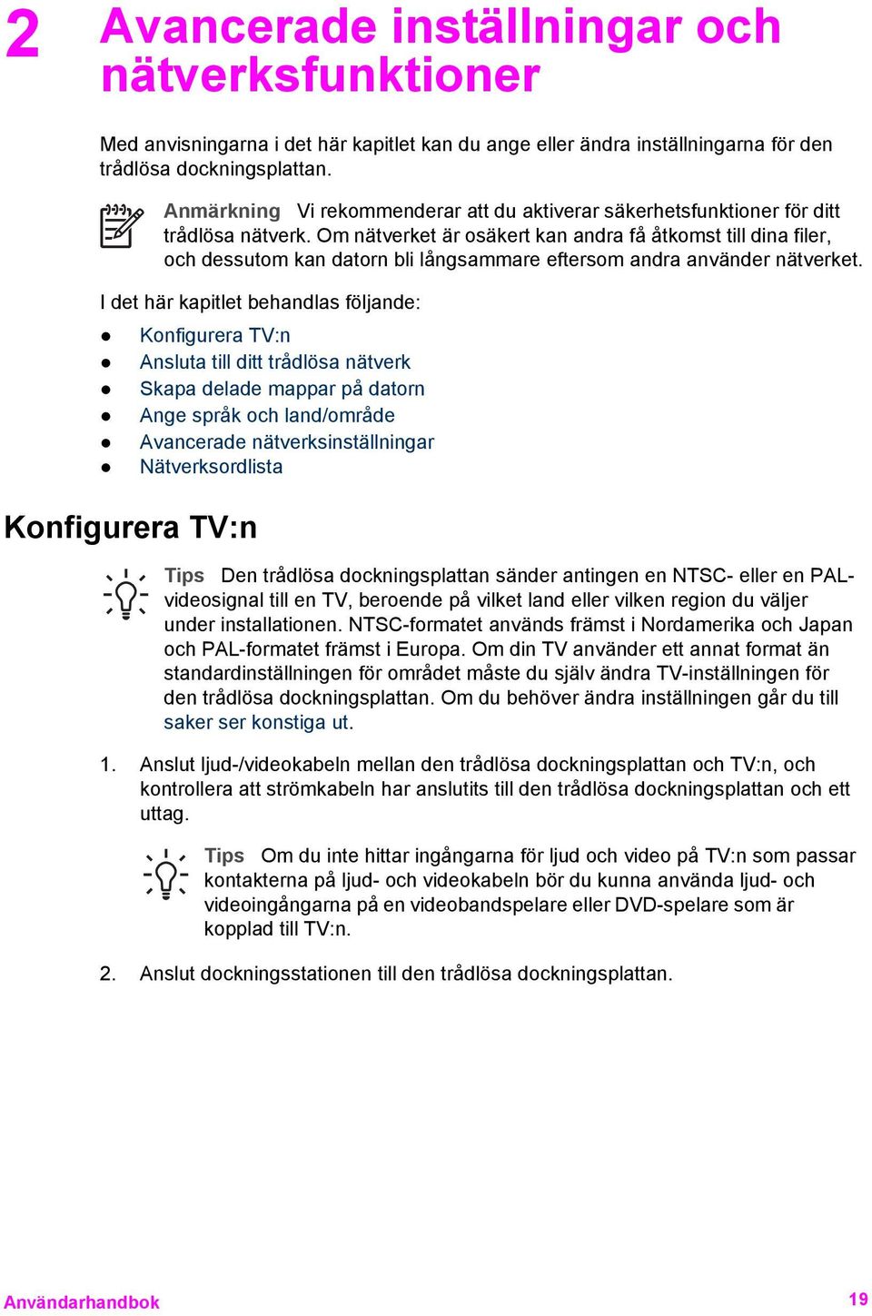 Om nätverket är osäkert kan andra få åtkomst till dina filer, och dessutom kan datorn bli långsammare eftersom andra använder nätverket.