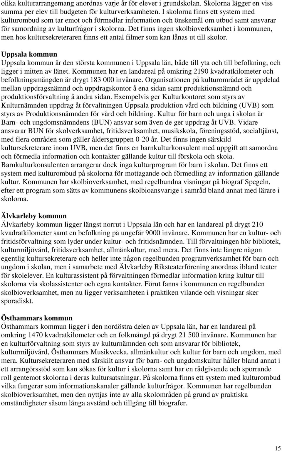 Det finns ingen skolbioverksamhet i kommunen, men hos kultursekreteraren finns ett antal filmer som kan lånas ut till skolor.