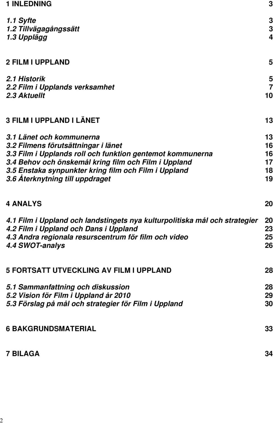 5 Enstaka synpunkter kring film och Film i Uppland 18 3.6 Återknytning till uppdraget 19 4 ANALYS 20 4.1 Film i Uppland och landstingets nya kulturpolitiska mål och strategier 20 4.