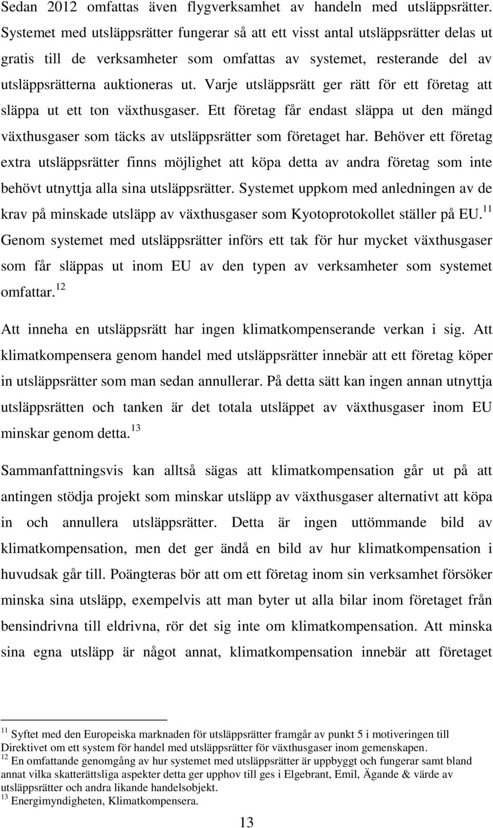 Varje utsläppsrätt ger rätt för ett företag att släppa ut ett ton växthusgaser. Ett företag får endast släppa ut den mängd växthusgaser som täcks av utsläppsrätter som företaget har.