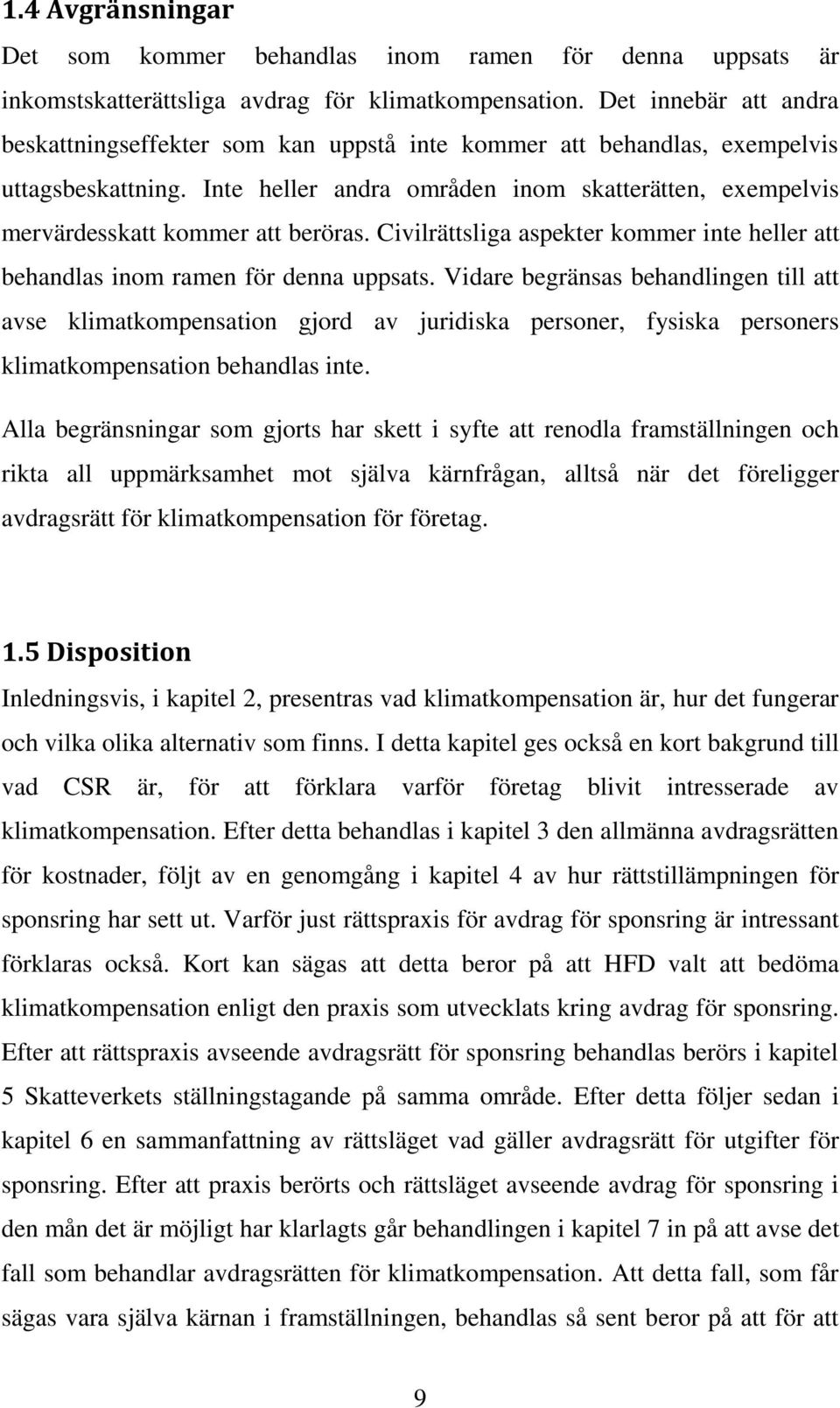 Inte heller andra områden inom skatterätten, exempelvis mervärdesskatt kommer att beröras. Civilrättsliga aspekter kommer inte heller att behandlas inom ramen för denna uppsats.