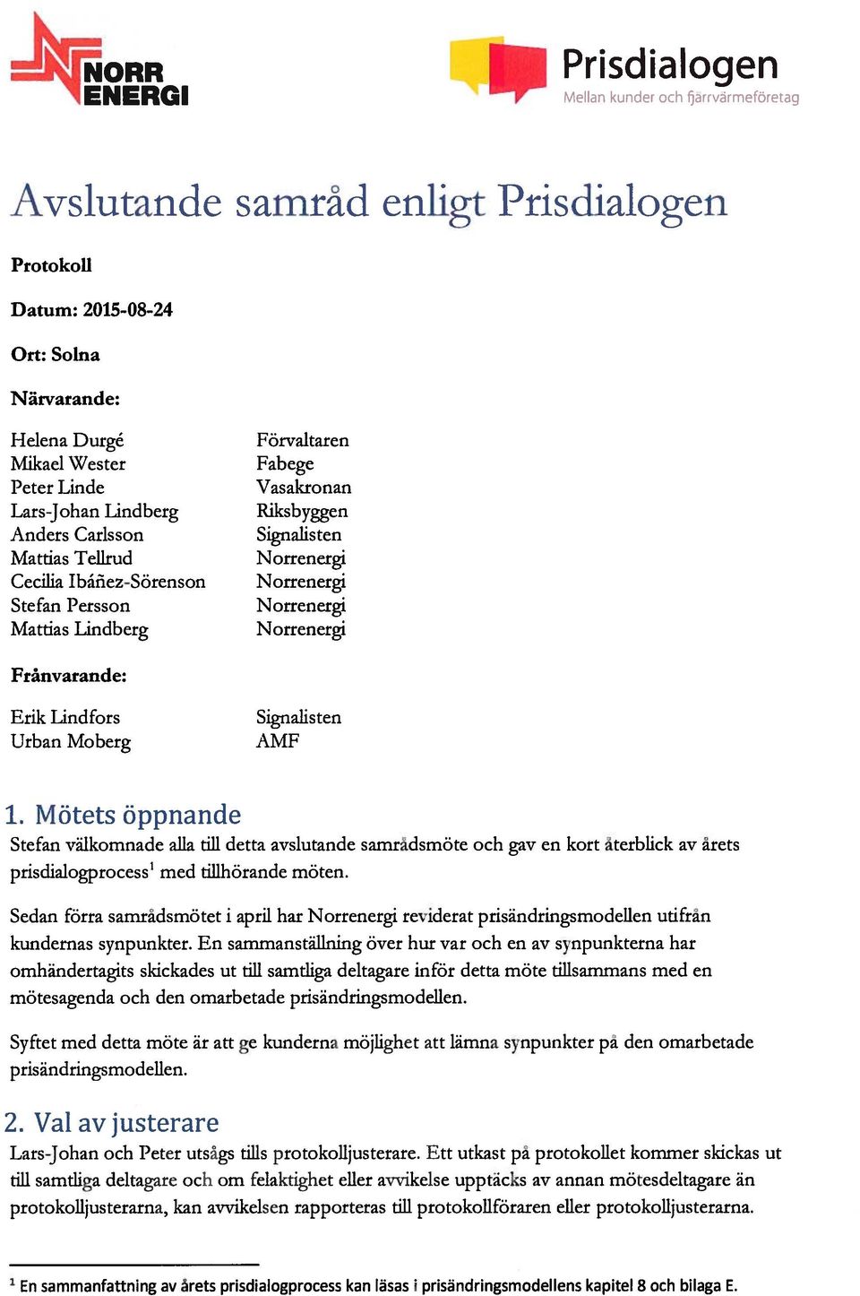 AMF 1. Mötets öppnande Stefan välkomnade alla till detta avslutande samradsmöte och gav en kort återblick av årets prisdialogprocess med tillhörande möten.