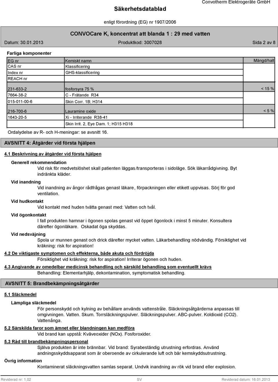 < 5 % AVSNITT 4: Åtgärder vid första hjälpen 4.1 Beskrivning av åtgärder vid första hjälpen Generell rekommendation Vid risk för medvetslöshet skall patienten läggas/transporteras i sidoläge.