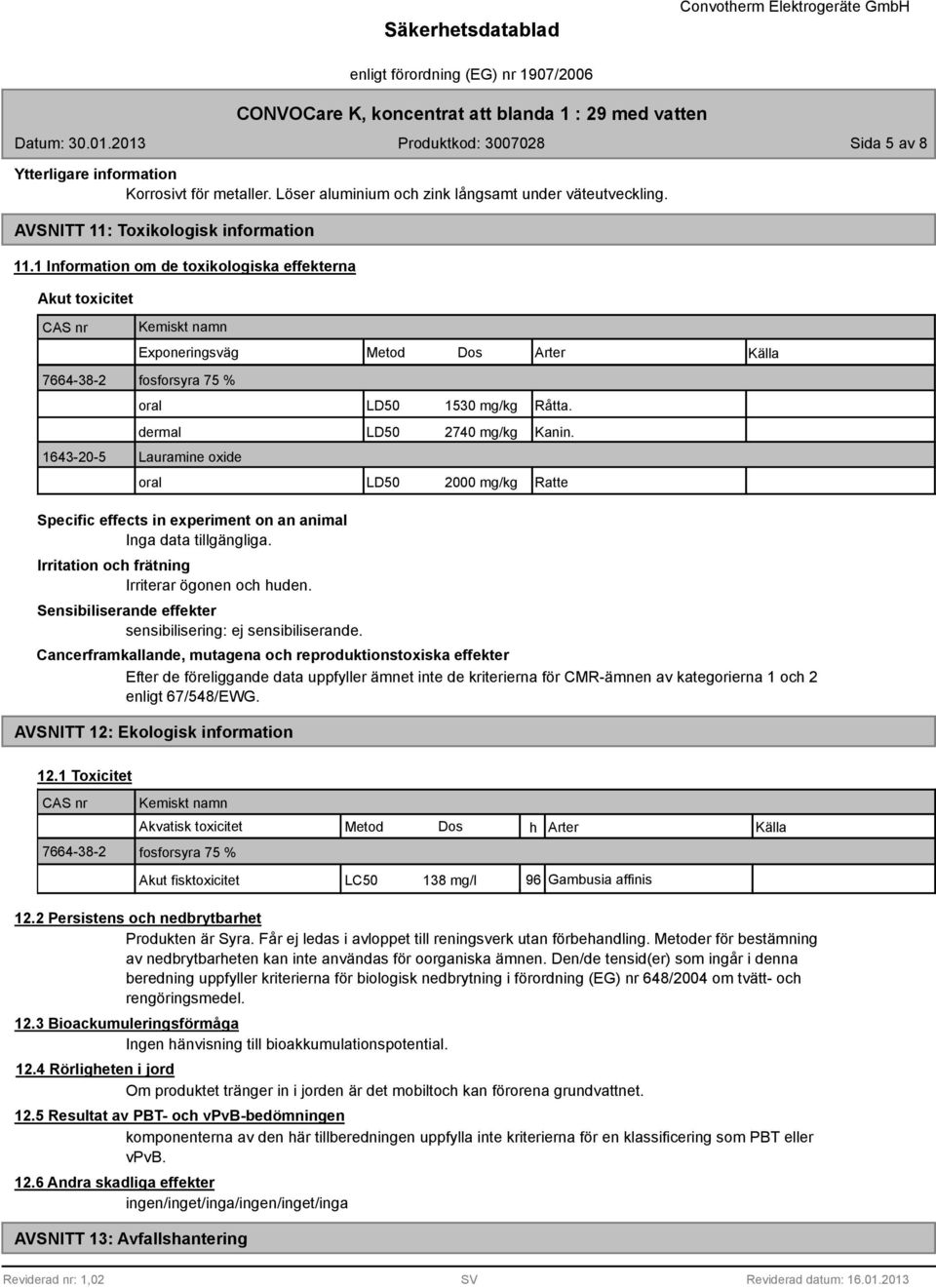 1643-20-5 Lauramine oxide oral LD50 2000 mg/kg Ratte Specific effects in experiment on an animal Inga data tillgängliga. Irritation och frätning Irriterar ögonen och huden.