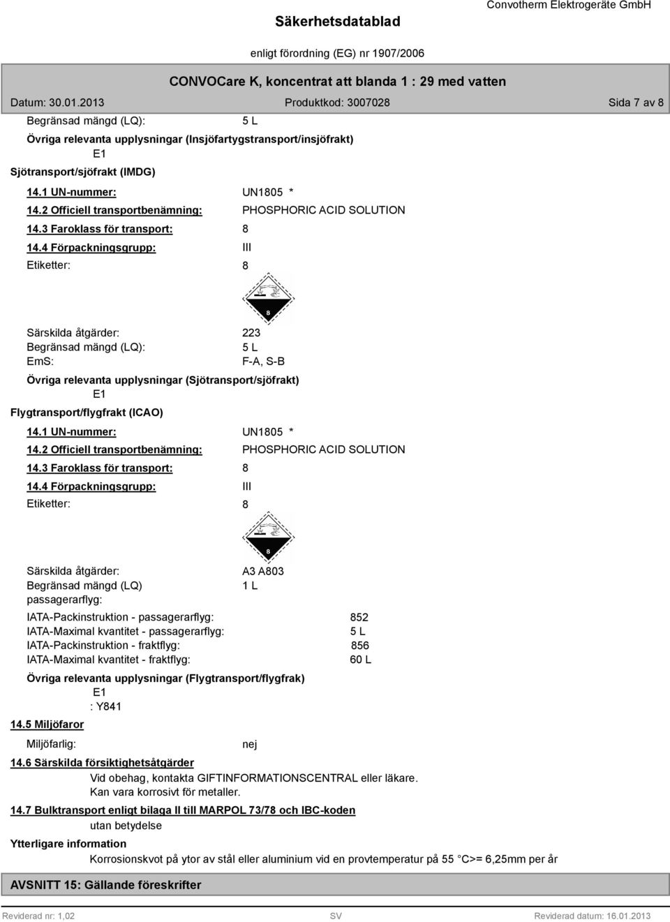 4 Förpackningsgrupp: Etiketter: 5 L UN105 * PHOSPHORIC ACID SOLUTION III Särskilda åtgärder: Begränsad mängd (LQ): EmS: 223 5 L F-A, S-B Övriga relevanta upplysningar (Sjötransport/sjöfrakt) E1