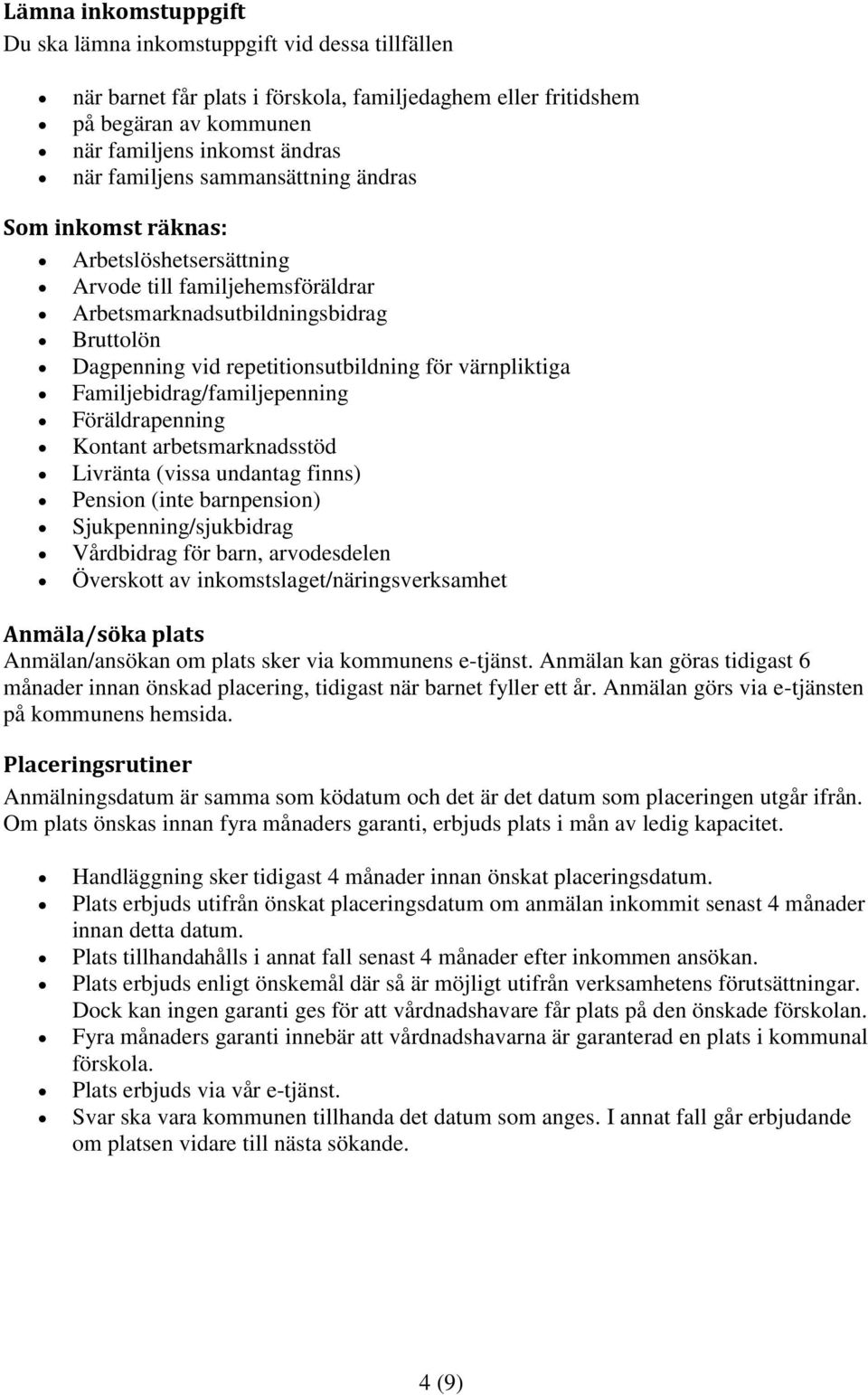 Familjebidrag/familjepenning Föräldrapenning Kontant arbetsmarknadsstöd Livränta (vissa undantag finns) Pension (inte barnpension) Sjukpenning/sjukbidrag Vårdbidrag för barn, arvodesdelen Överskott