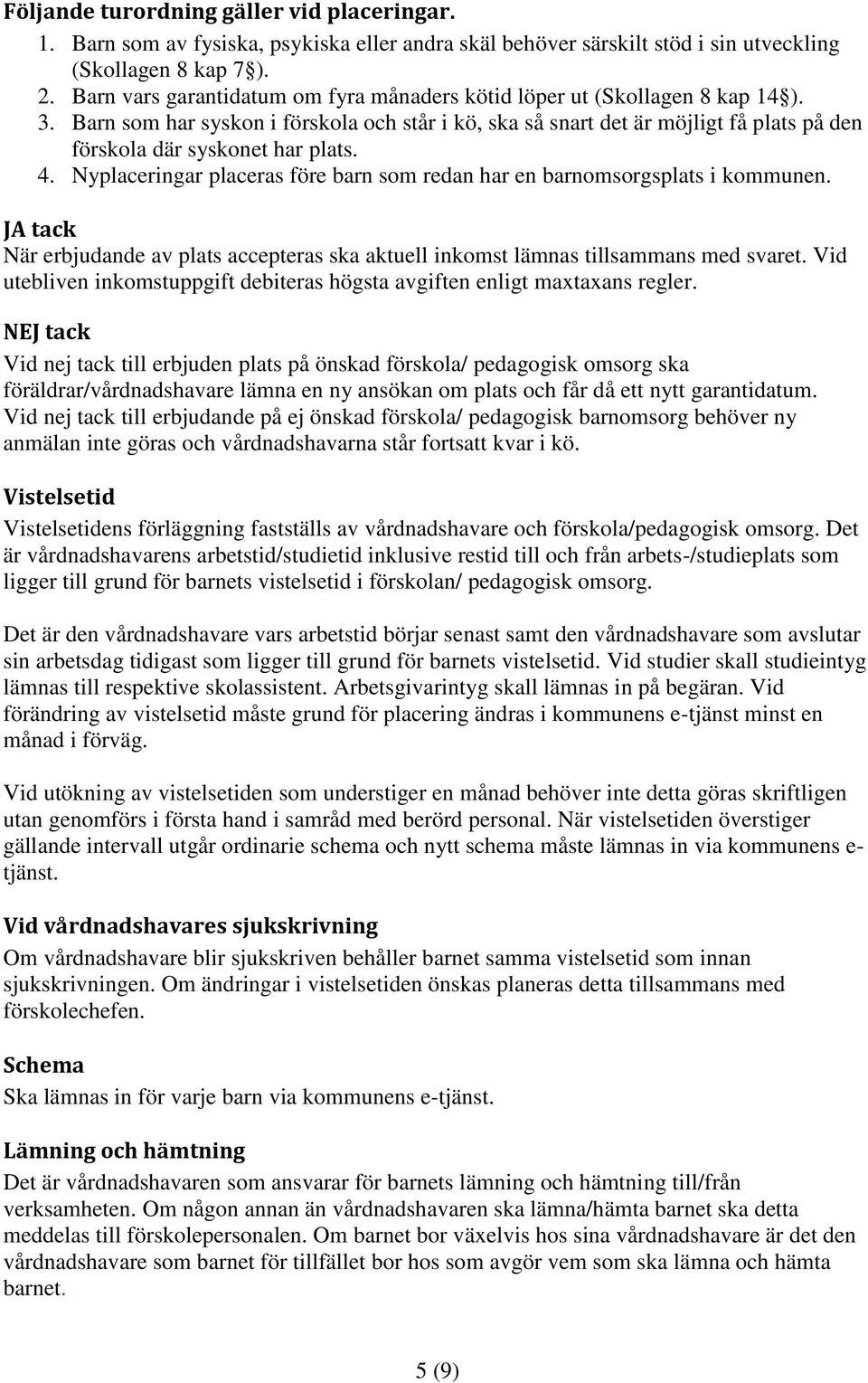 Barn som har syskon i förskola och står i kö, ska så snart det är möjligt få plats på den förskola där syskonet har plats. 4.