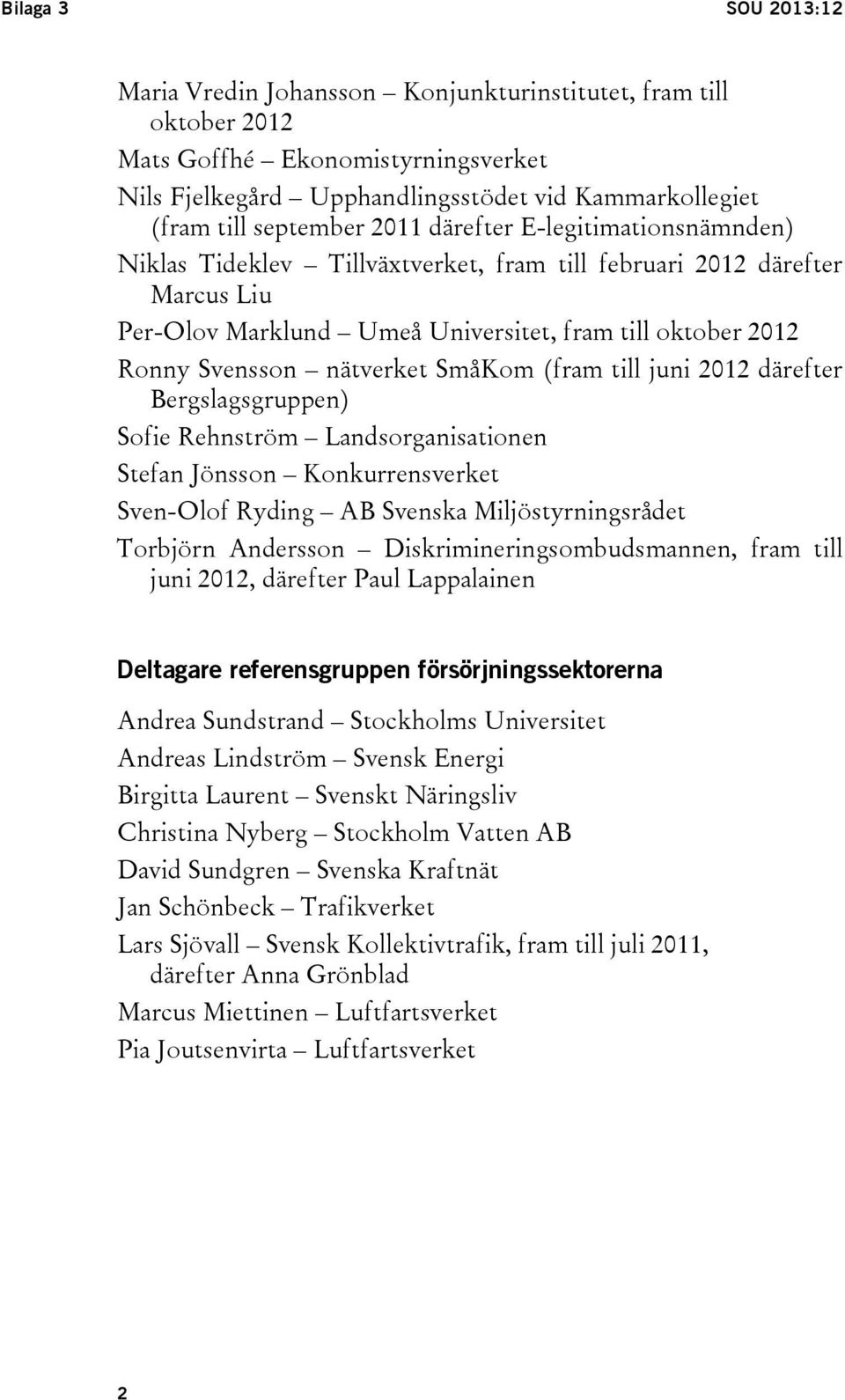 SmåKom (fram till juni 2012 därefter Bergslagsgruppen) Sofie Rehnström Landsorganisationen Stefan Jönsson Konkurrensverket Sven-Olof Ryding AB Svenska Miljöstyrningsrådet Torbjörn Andersson