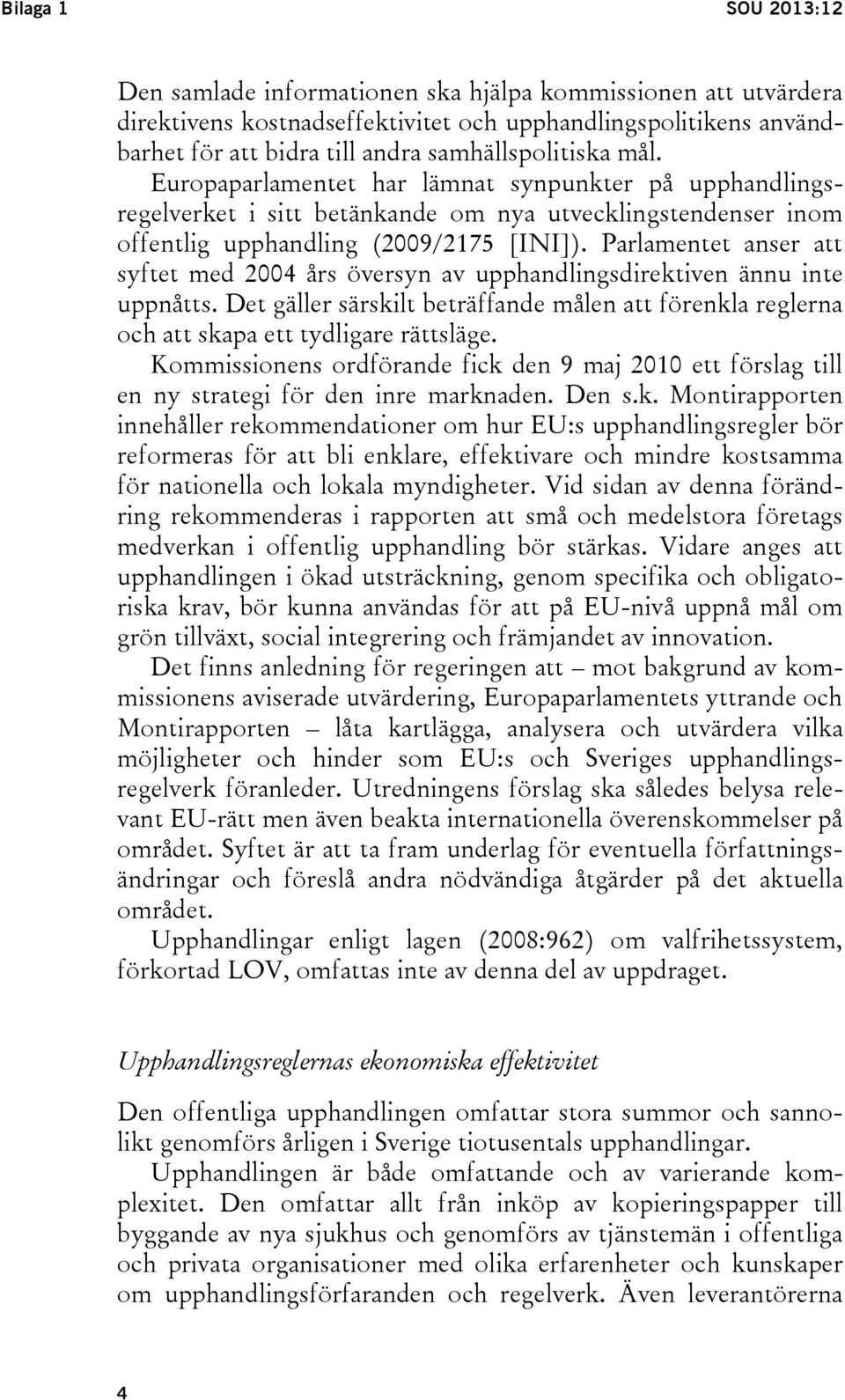 Parlamentet anser att syftet med 2004 års översyn av upphandlingsdirektiven ännu inte uppnåtts. Det gäller särskilt beträffande målen att förenkla reglerna och att skapa ett tydligare rättsläge.