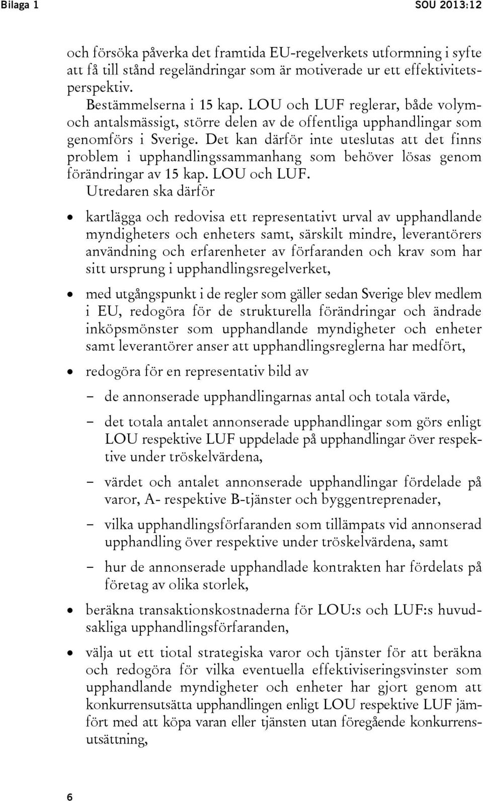 Det kan därför inte uteslutas att det finns problem i upphandlingssammanhang som behöver lösas genom förändringar av 15 kap. LOU och LUF.