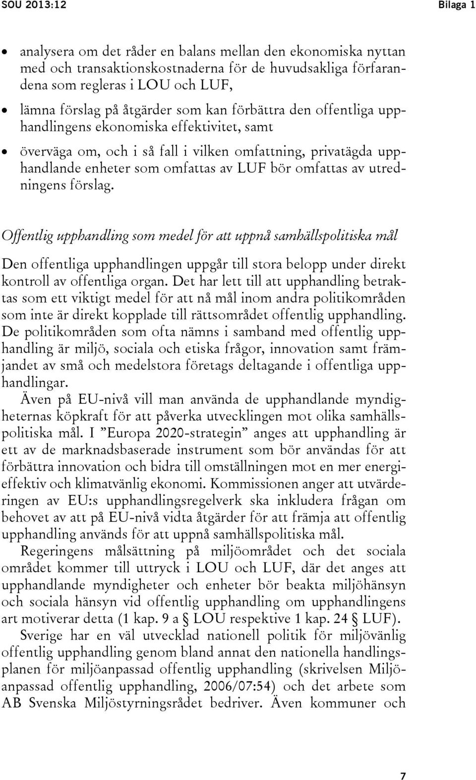 av utredningens förslag. Offentlig upphandling som medel för att uppnå samhällspolitiska mål Den offentliga upphandlingen uppgår till stora belopp under direkt kontroll av offentliga organ.