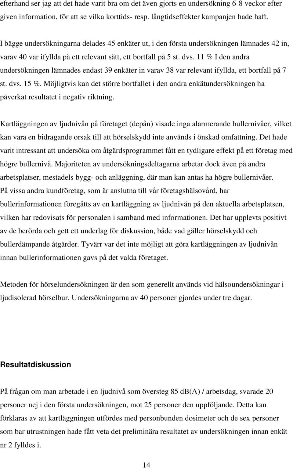 11 % I den andra undersökningen lämnades endast 39 enkäter in varav 38 var relevant ifyllda, ett bortfall på 7 st. dvs. 15 %.