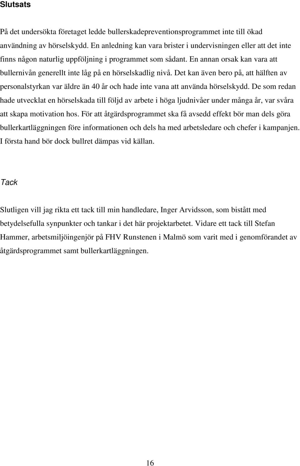 En annan orsak kan vara att bullernivån generellt inte låg på en hörselskadlig nivå. Det kan även bero på, att hälften av personalstyrkan var äldre än 40 år och hade inte vana att använda hörselskydd.