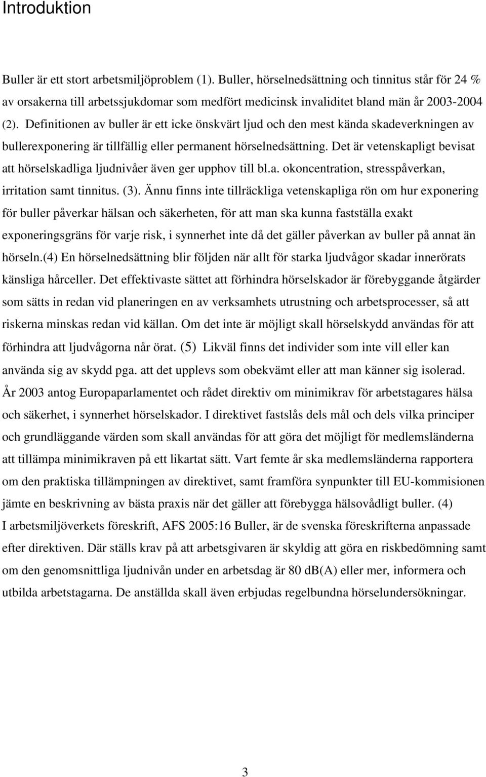 Definitionen av buller är ett icke önskvärt ljud och den mest kända skadeverkningen av bullerexponering är tillfällig eller permanent hörselnedsättning.