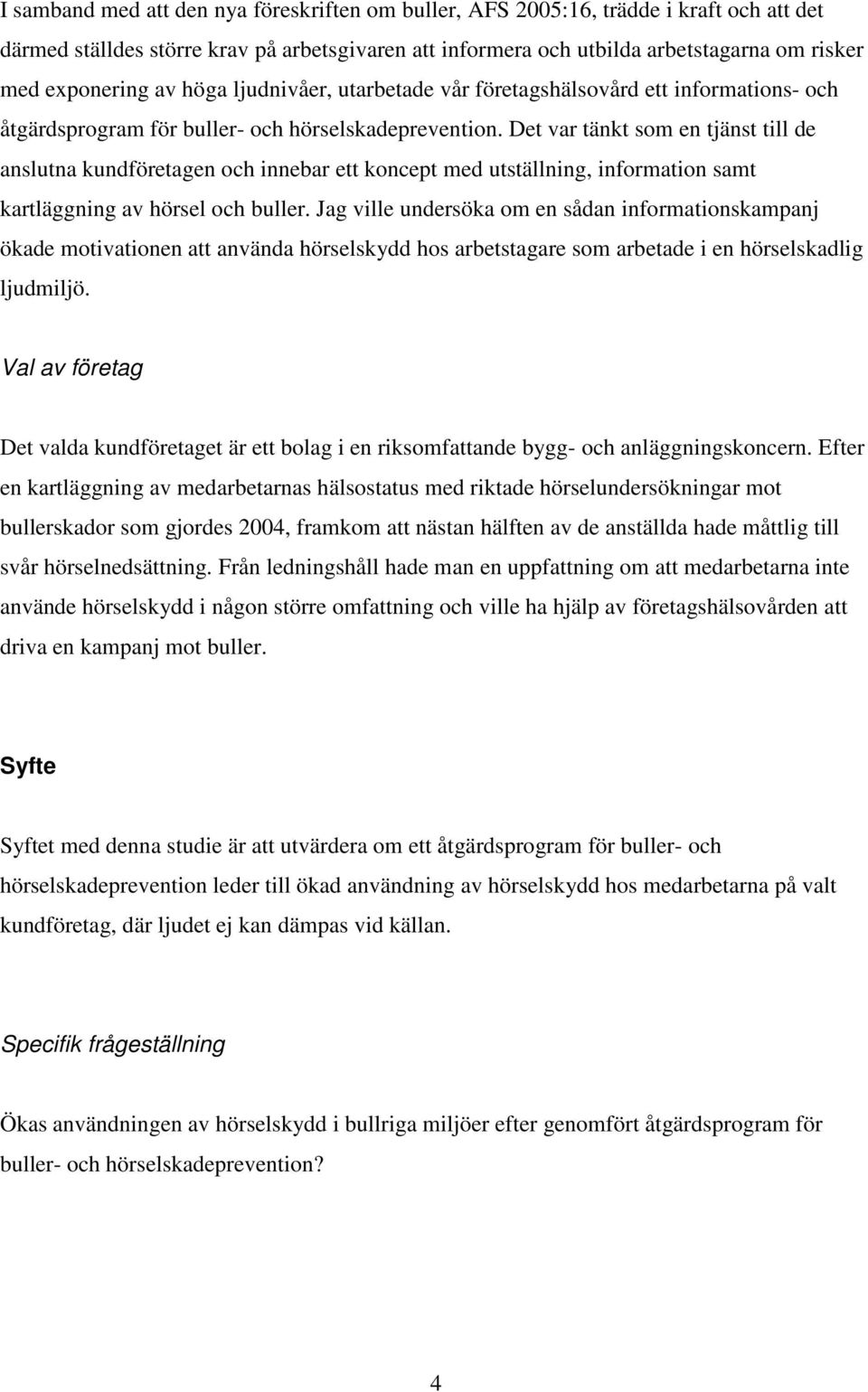 Det var tänkt som en tjänst till de anslutna kundföretagen och innebar ett koncept med utställning, information samt kartläggning av hörsel och buller.